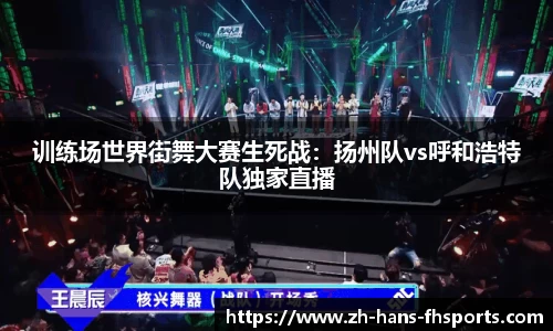 训练场世界街舞大赛生死战：扬州队vs呼和浩特队独家直播