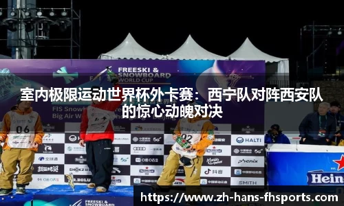 室内极限运动世界杯外卡赛：西宁队对阵西安队的惊心动魄对决