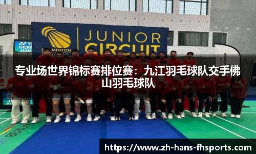 专业场世界锦标赛排位赛：九江羽毛球队交手佛山羽毛球队